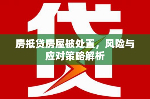 兰州房抵贷房屋被处置，风险与应对策略解析