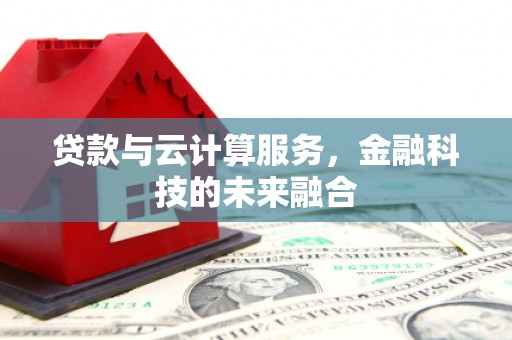 巩留贷款与云计算服务，金融科技的未来融合