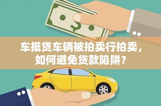 九原车抵贷车辆被拍卖行拍卖，如何避免贷款陷阱？