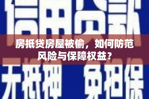 沧县房抵贷房屋被偷，如何防范风险与保障权益？