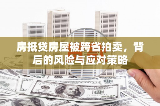 三乡房抵贷房屋被跨省拍卖，背后的风险与应对策略