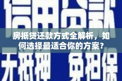 九原房抵贷还款方式全解析，如何选择最适合你的方案？