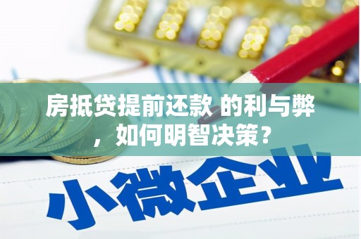 赤壁房抵贷提前还款 的利与弊，如何明智决策？