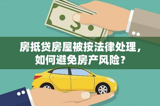 滁州房抵贷房屋被按法律处理，如何避免房产风险？