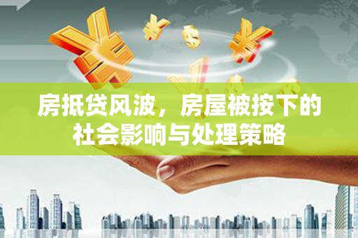 叶县房抵贷风波，房屋被按下的社会影响与处理策略