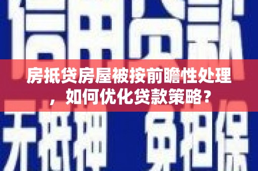 桓仁房抵贷房屋被按前瞻性处理，如何优化贷款策略？