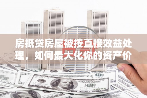 雷州房抵贷房屋被按直接效益处理，如何最大化你的资产价值？