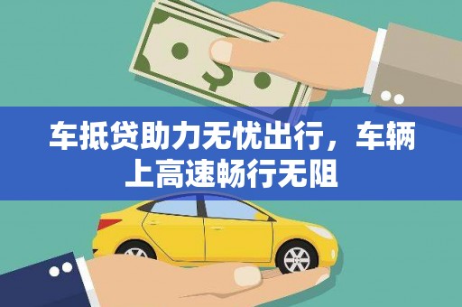 大湖车抵贷助力无忧出行，车辆上高速畅行无阻
