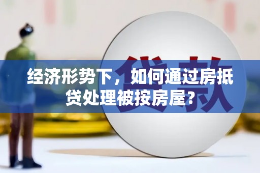 沙湾经济形势下，如何通过房抵贷处理被按房屋？