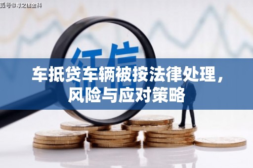 萨尔图车抵贷车辆被按法律处理，风险与应对策略