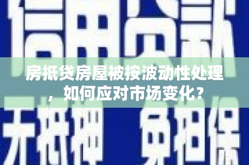成县房抵贷房屋被按波动性处理，如何应对市场变化？