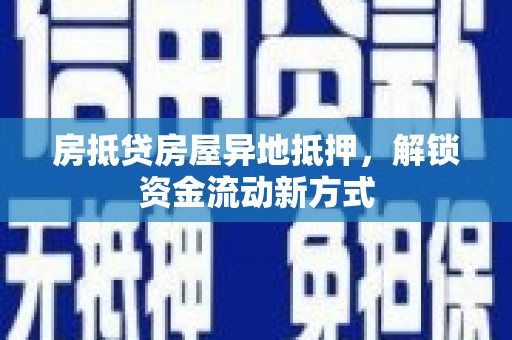 柞水房抵贷房屋异地抵押，解锁资金流动新方式