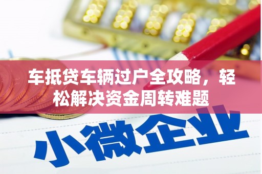 松潘车抵贷车辆过户全攻略，轻松解决资金周转难题