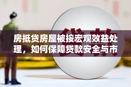 四湖房抵贷房屋被按宏观效益处理，如何保障贷款安全与市场稳定？