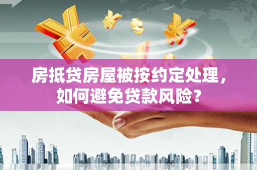 柞水房抵贷房屋被按约定处理，如何避免贷款风险？