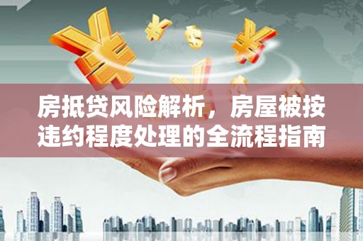 长兴房抵贷风险解析，房屋被按违约程度处理的全流程指南
