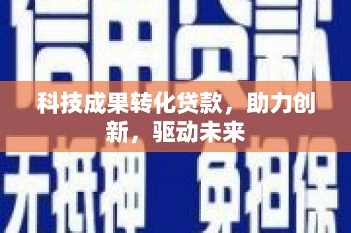 宣威科技成果转化贷款，助力创新，驱动未来