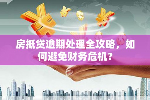 海北房抵贷逾期处理全攻略，如何避免财务危机？