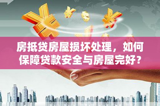 合江房抵贷房屋损坏处理，如何保障贷款安全与房屋完好？