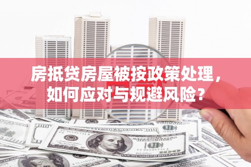 宣威房抵贷房屋被按政策处理，如何应对与规避风险？