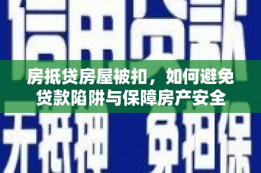 称多房抵贷房屋被扣，如何避免贷款陷阱与保障房产安全