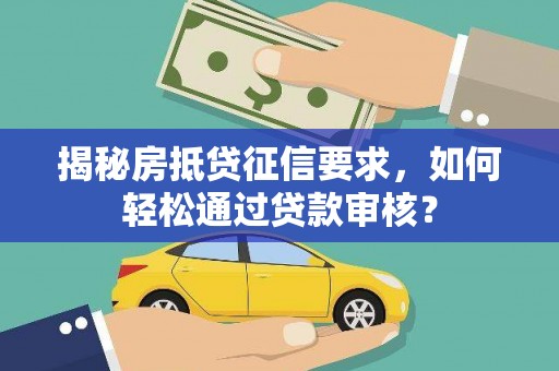达日揭秘房抵贷征信要求，如何轻松通过贷款审核？