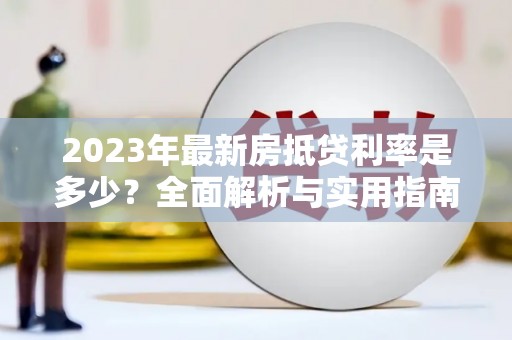 加格达奇2023年最新房抵贷利率是多少？全面解析与实用指南
