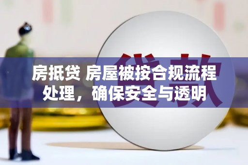 通川房抵贷 房屋被按合规流程处理，确保安全与透明
