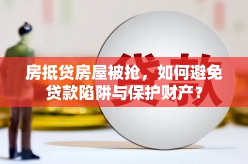 双柏房抵贷房屋被抢，如何避免贷款陷阱与保护财产？