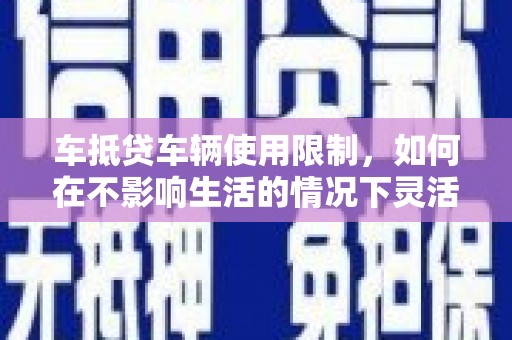 天宁车抵贷车辆使用限制，如何在不影响生活的情况下灵活贷款？