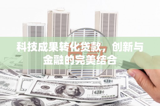 殷都科技成果转化贷款，创新与金融的完美结合