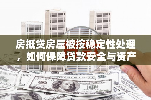 望牛墩房抵贷房屋被按稳定性处理，如何保障贷款安全与资产稳定？
