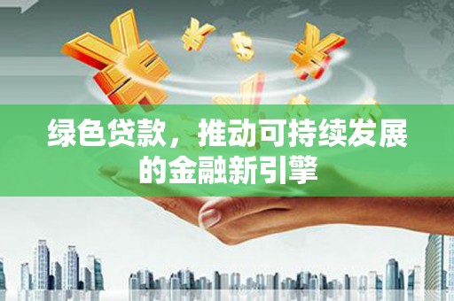 殷都绿色贷款，推动可持续发展的金融新引擎