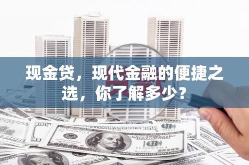 奉新现金贷，现代金融的便捷之选，你了解多少？