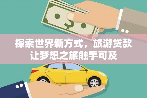 丰润探索世界新方式，旅游贷款让梦想之旅触手可及