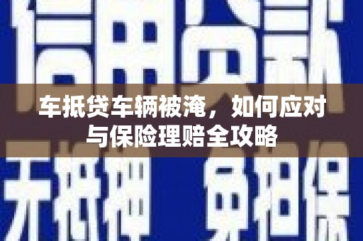 殷都车抵贷车辆被淹，如何应对与保险理赔全攻略