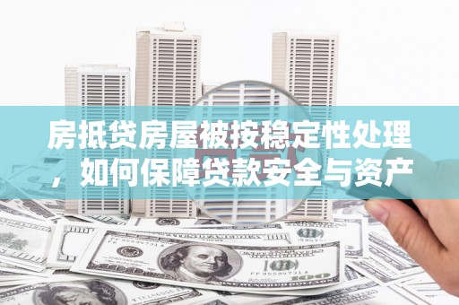 六横房抵贷房屋被按稳定性处理，如何保障贷款安全与资产稳定？