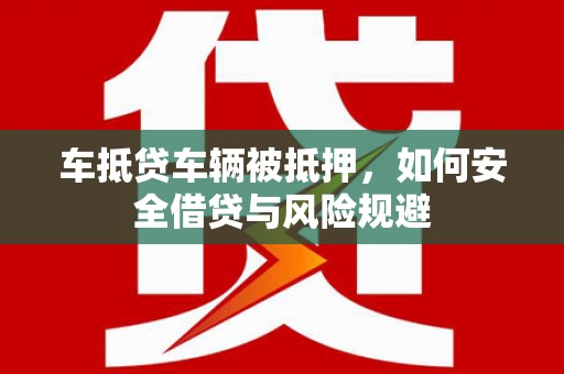 崇仁车抵贷车辆被抵押，如何安全借贷与风险规避