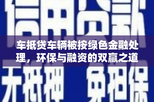 佛山车抵贷车辆被按绿色金融处理，环保与融资的双赢之道
