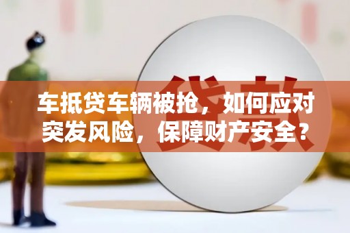 白碱滩车抵贷车辆被抢，如何应对突发风险，保障财产安全？