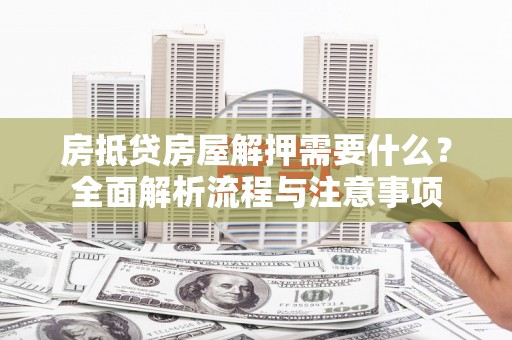 新丰房抵贷房屋解押需要什么？全面解析流程与注意事项