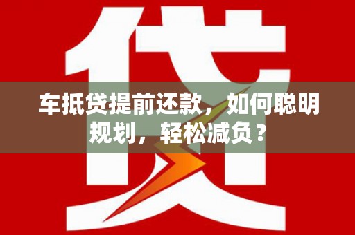 金坛车抵贷提前还款，如何聪明规划，轻松减负？