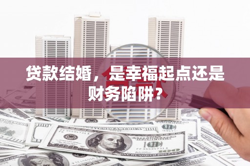 唐河贷款结婚，是幸福起点还是财务陷阱？