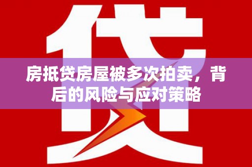 沙雅房抵贷房屋被多次拍卖，背后的风险与应对策略