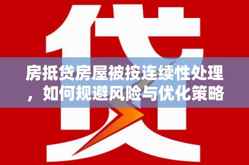 定结房抵贷房屋被按连续性处理，如何规避风险与优化策略