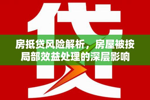 盐埔房抵贷风险解析，房屋被按局部效益处理的深层影响