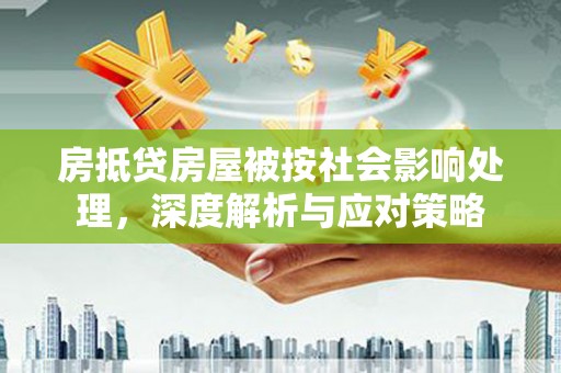 长丰房抵贷房屋被按社会影响处理，深度解析与应对策略