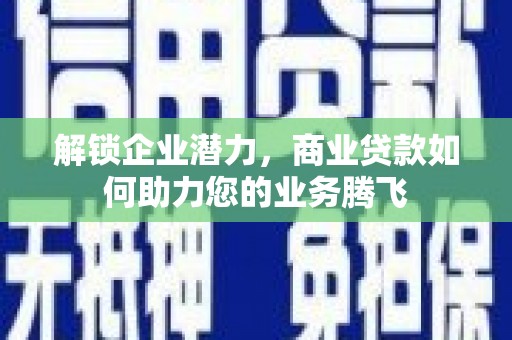官田解锁企业潜力，商业贷款如何助力您的业务腾飞