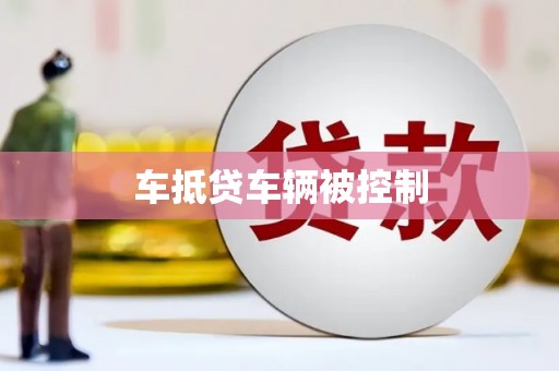 贵州车抵贷车辆被控制