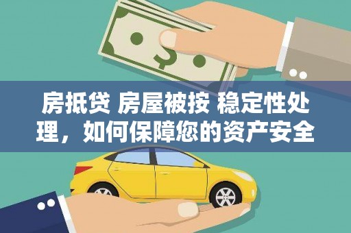 博尔塔拉房抵贷 房屋被按 稳定性处理，如何保障您的资产安全？